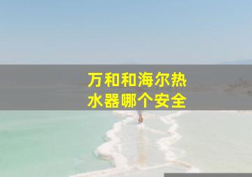 万和和海尔热水器哪个安全