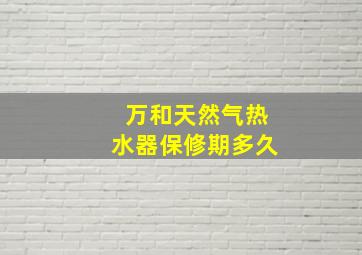 万和天然气热水器保修期多久