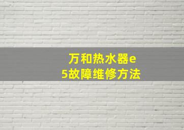 万和热水器e5故障维修方法