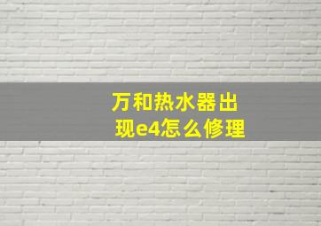 万和热水器出现e4怎么修理