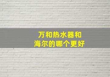 万和热水器和海尔的哪个更好