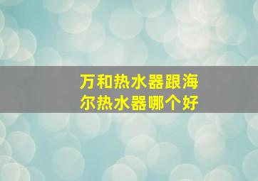 万和热水器跟海尔热水器哪个好