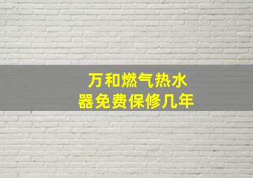 万和燃气热水器免费保修几年