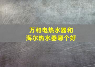 万和电热水器和海尔热水器哪个好