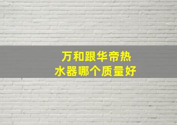 万和跟华帝热水器哪个质量好