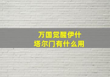 万国觉醒伊什塔尔门有什么用