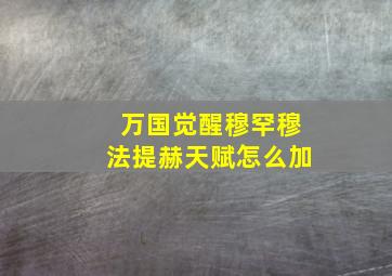 万国觉醒穆罕穆法提赫天赋怎么加