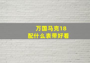 万国马克18配什么表带好看