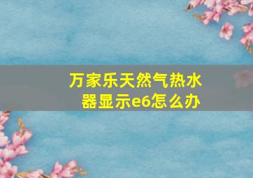 万家乐天然气热水器显示e6怎么办