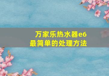 万家乐热水器e6最简单的处理方法