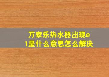 万家乐热水器出现e1是什么意思怎么解决