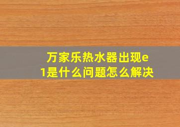 万家乐热水器出现e1是什么问题怎么解决