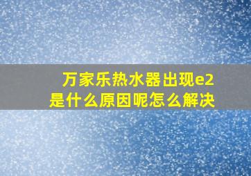 万家乐热水器出现e2是什么原因呢怎么解决