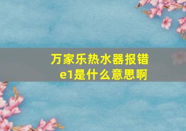 万家乐热水器报错e1是什么意思啊