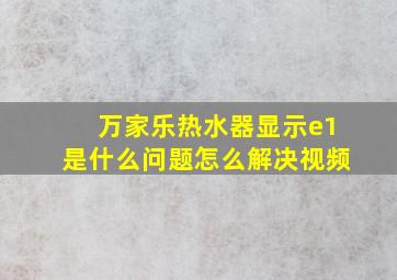 万家乐热水器显示e1是什么问题怎么解决视频