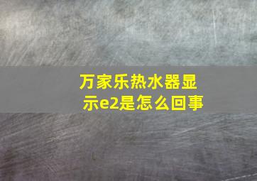 万家乐热水器显示e2是怎么回事