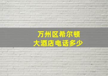 万州区希尔顿大酒店电话多少