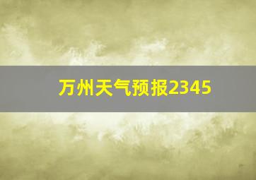 万州天气预报2345