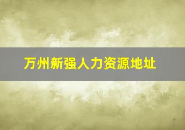 万州新强人力资源地址