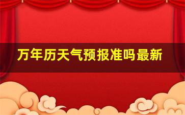 万年历天气预报准吗最新