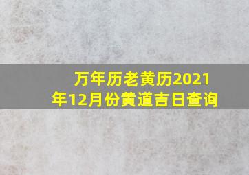 万年历老黄历2021年12月份黄道吉日查询