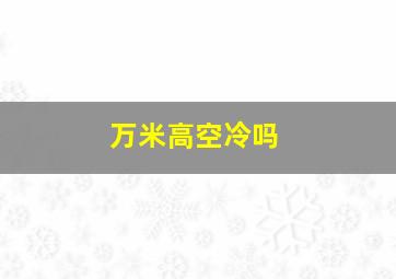 万米高空冷吗