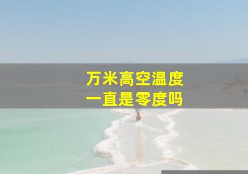 万米高空温度一直是零度吗