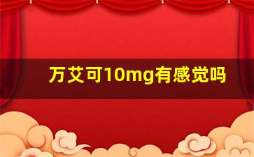 万艾可10mg有感觉吗