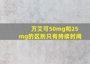 万艾可50mg和25mg的区别只有持续时间