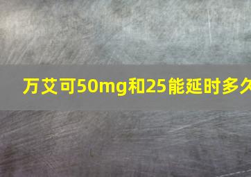 万艾可50mg和25能延时多久