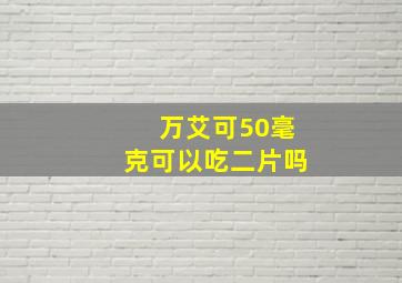 万艾可50毫克可以吃二片吗