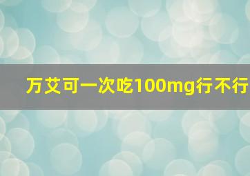 万艾可一次吃100mg行不行