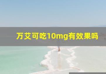 万艾可吃10mg有效果吗