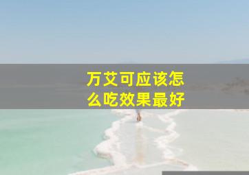 万艾可应该怎么吃效果最好