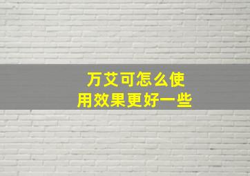 万艾可怎么使用效果更好一些