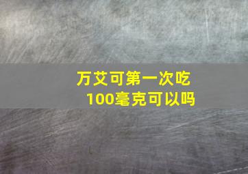 万艾可第一次吃100毫克可以吗