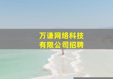 万谦网络科技有限公司招聘