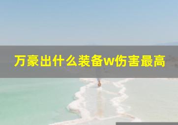 万豪出什么装备w伤害最高