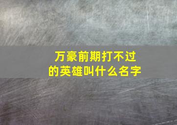 万豪前期打不过的英雄叫什么名字