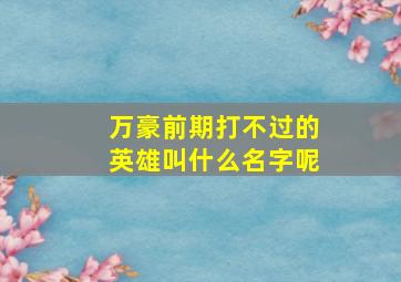 万豪前期打不过的英雄叫什么名字呢