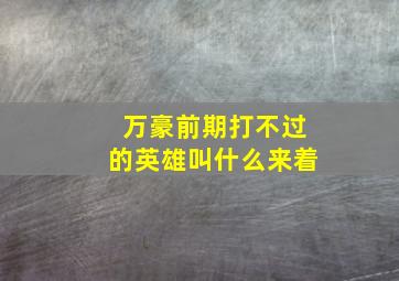 万豪前期打不过的英雄叫什么来着