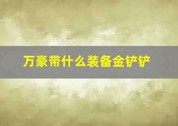 万豪带什么装备金铲铲