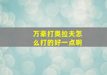 万豪打奥拉夫怎么打的好一点啊