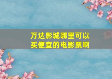 万达影城哪里可以买便宜的电影票啊