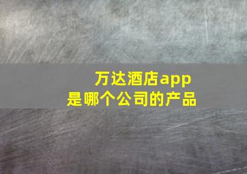 万达酒店app是哪个公司的产品