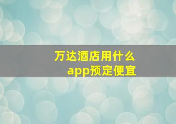 万达酒店用什么app预定便宜