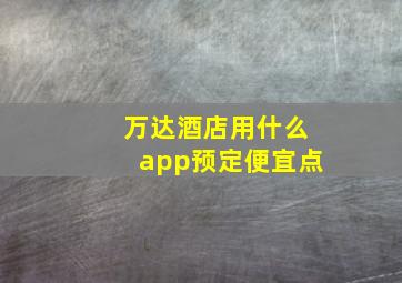 万达酒店用什么app预定便宜点