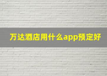 万达酒店用什么app预定好