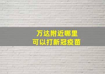 万达附近哪里可以打新冠疫苗