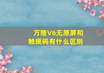 万隆V6无原屏和触摸码有什么区别